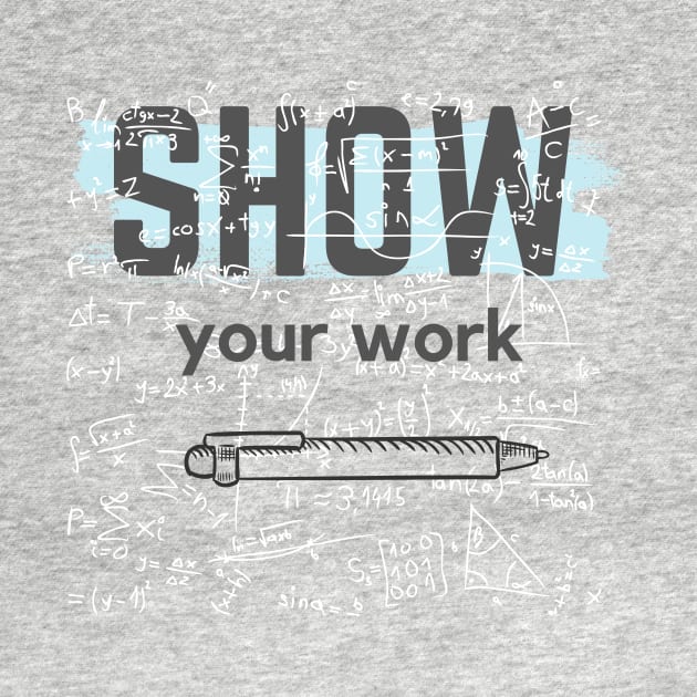 Show Your Work Math Teacher Shirt by Blue Raccoon Creative